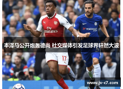 本泽马公开炮轰德尚 社交媒体引发足球界轩然大波