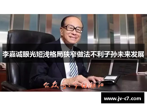 李嘉诚眼光短浅格局狭窄做法不利子孙未来发展 李嘉诚眼光短浅格局狭窄做法不利子孙未来发展