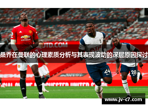 桑乔在曼联的心理素质分析与其表现波动的深层原因探讨