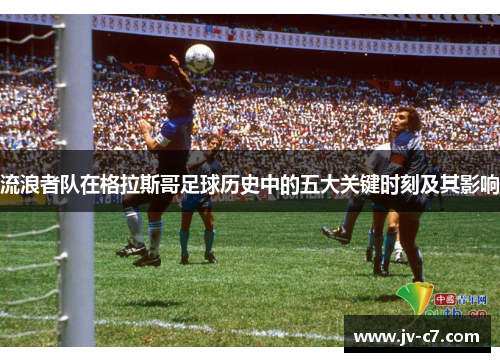 流浪者队在格拉斯哥足球历史中的五大关键时刻及其影响