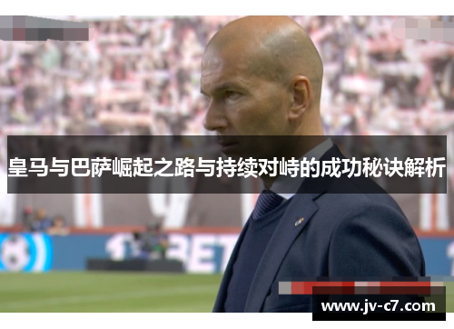 皇马与巴萨崛起之路与持续对峙的成功秘诀解析