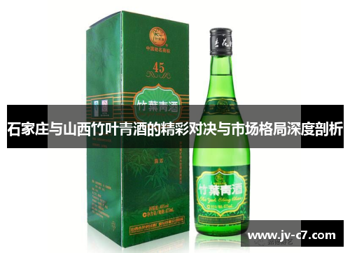 石家庄与山西竹叶青酒的精彩对决与市场格局深度剖析