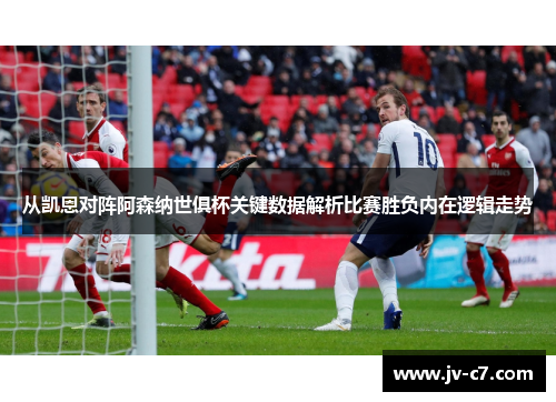 从凯恩对阵阿森纳世俱杯关键数据解析比赛胜负内在逻辑走势