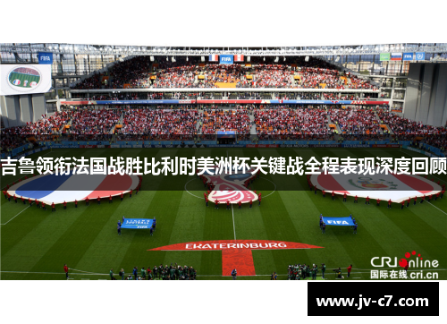 吉鲁领衔法国战胜比利时美洲杯关键战全程表现深度回顾