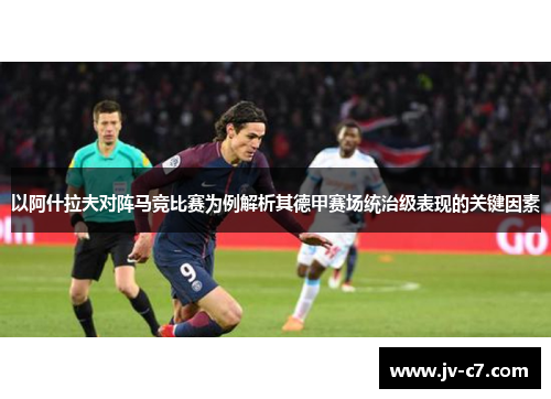 以阿什拉夫对阵马竞比赛为例解析其德甲赛场统治级表现的关键因素 以阿什拉夫对阵马竞比赛为例解析其德甲赛场统治级表现的关键因素