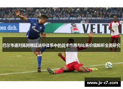 巴尔韦德对阵阿根廷法甲体系中的战术作用与比赛价值解析全面研究 巴尔韦德对阵阿根廷法甲体系中的战术作用与比赛价值解析全面研究
