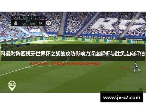 科曼对阵西班牙世界杯之战的攻防影响力深度解析与胜负走向评估