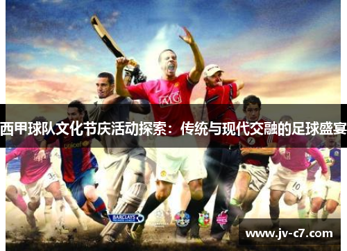 西甲球队文化节庆活动探索：传统与现代交融的足球盛宴