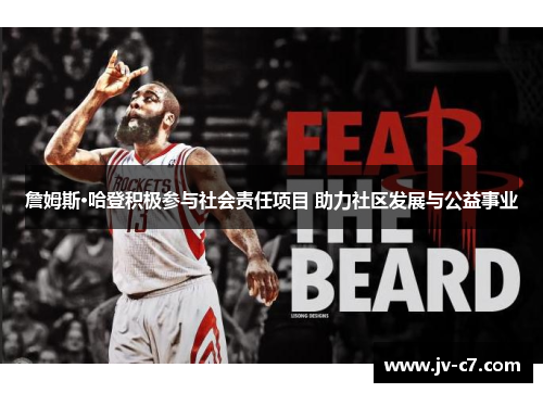 詹姆斯·哈登积极参与社会责任项目 助力社区发展与公益事业 詹姆斯·哈登积极参与社会责任项目 助力社区发展与公益事业