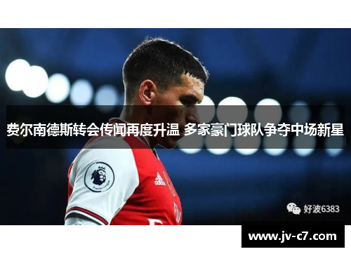费尔南德斯转会传闻再度升温 多家豪门球队争夺中场新星