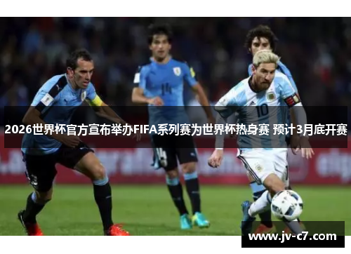 2026世界杯官方宣布举办FIFA系列赛为世界杯热身赛 预计3月底开赛