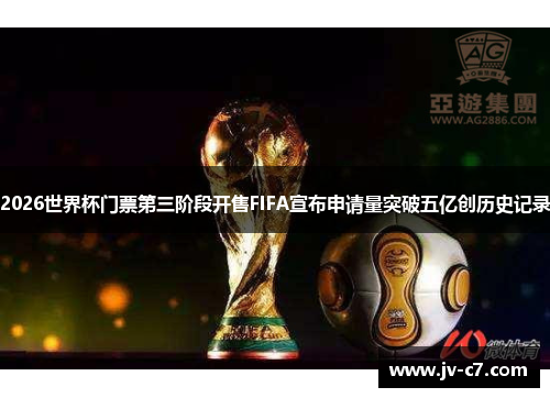2026世界杯门票第三阶段开售FIFA宣布申请量突破五亿创历史记录