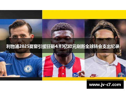 利物浦2025夏窗引援狂砸4.83亿欧元刷新全球转会支出纪录