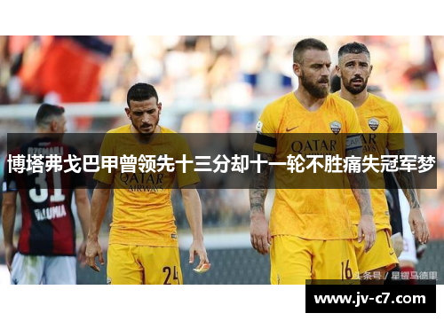 博塔弗戈巴甲曾领先十三分却十一轮不胜痛失冠军梦 博塔弗戈巴甲曾领先十三分却十一轮不胜痛失冠军梦