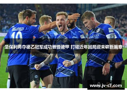圣保利勇夺德乙冠军成功晋级德甲 打破近年困局迎来崭新篇章 圣保利勇夺德乙冠军成功晋级德甲 打破近年困局迎来崭新篇章