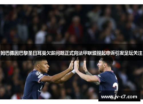 姆巴佩因巴黎圣日耳曼欠薪问题正式向法甲联盟提起申诉引发足坛关注