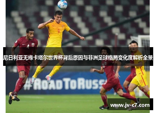 尼日利亚无缘卡塔尔世界杯背后原因与非洲足球格局变化度解析全景 尼日利亚无缘卡塔尔世界杯背后原因与非洲足球格局变化度解析全景