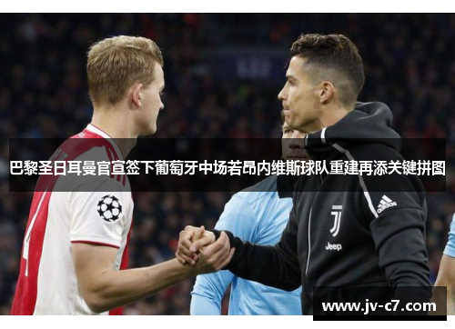 巴黎圣日耳曼官宣签下葡萄牙中场若昂内维斯球队重建再添关键拼图