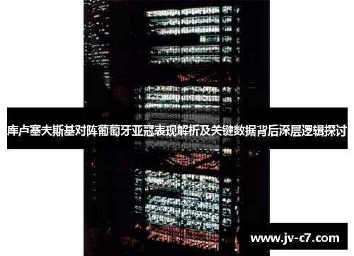 库卢塞夫斯基对阵葡萄牙亚冠表现解析及关键数据背后深层逻辑探讨 库卢塞夫斯基对阵葡萄牙亚冠表现解析及关键数据背后深层逻辑探讨