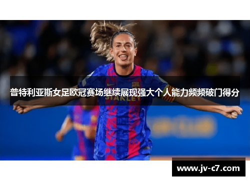 普特利亚斯女足欧冠赛场继续展现强大个人能力频频破门得分