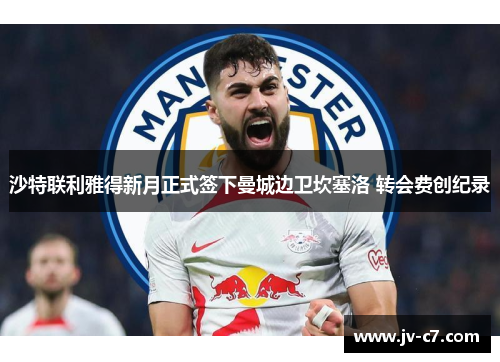 沙特联利雅得新月正式签下曼城边卫坎塞洛 转会费创纪录 沙特联利雅得新月正式签下曼城边卫坎塞洛 转会费创纪录
