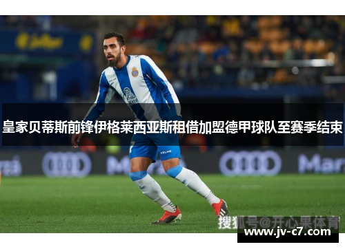 皇家贝蒂斯前锋伊格莱西亚斯租借加盟德甲球队至赛季结束 皇家贝蒂斯前锋伊格莱西亚斯租借加盟德甲球队至赛季结束