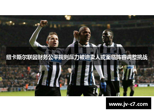 纽卡斯尔联因财务公平规则压力被迫卖人或面临阵容调整挑战