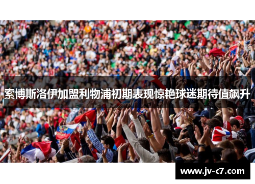 索博斯洛伊加盟利物浦初期表现惊艳球迷期待值飙升