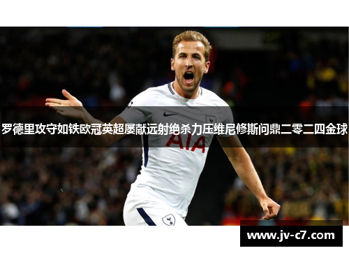 罗德里攻守如铁欧冠英超屡献远射绝杀力压维尼修斯问鼎二零二四金球 罗德里攻守如铁欧冠英超屡献远射绝杀力压维尼修斯问鼎二零二四金球
