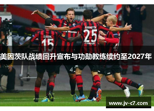 美因茨队战绩回升宣布与功勋教练续约至2027年 美因茨队战绩回升宣布与功勋教练续约至2027年