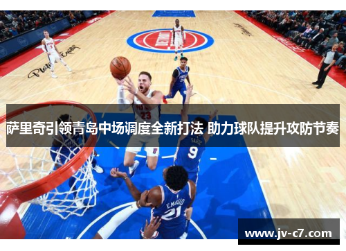 萨里奇引领青岛中场调度全新打法 助力球队提升攻防节奏