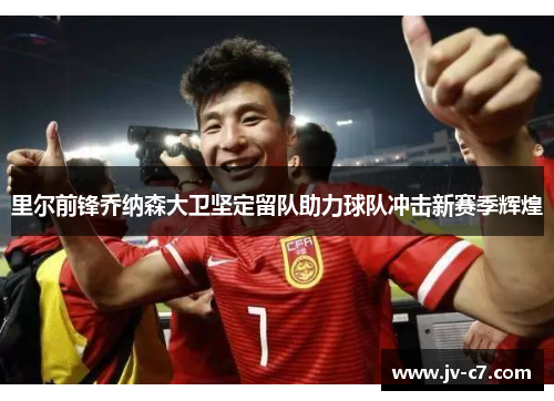 里尔前锋乔纳森大卫坚定留队助力球队冲击新赛季辉煌