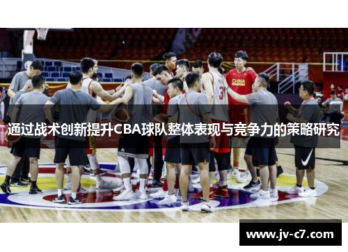 通过战术创新提升CBA球队整体表现与竞争力的策略研究