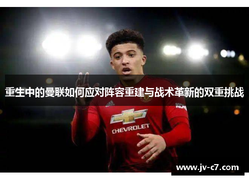 重生中的曼联如何应对阵容重建与战术革新的双重挑战