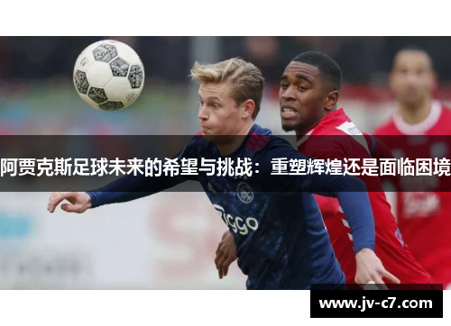 阿贾克斯足球未来的希望与挑战：重塑辉煌还是面临困境