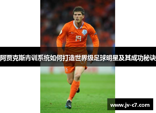 阿贾克斯青训系统如何打造世界级足球明星及其成功秘诀
