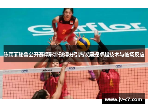 陈雨菲秘鲁公开赛精彩扑球得分引热议展现卓越技术与临场反应