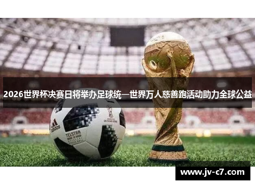 2026世界杯决赛日将举办足球统一世界万人慈善跑活动助力全球公益