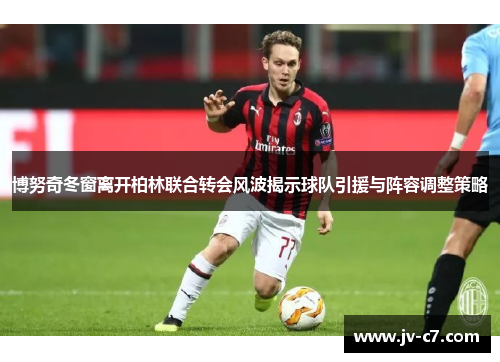 博努奇冬窗离开柏林联合转会风波揭示球队引援与阵容调整策略