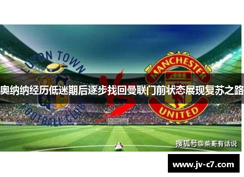 奥纳纳经历低迷期后逐步找回曼联门前状态展现复苏之路