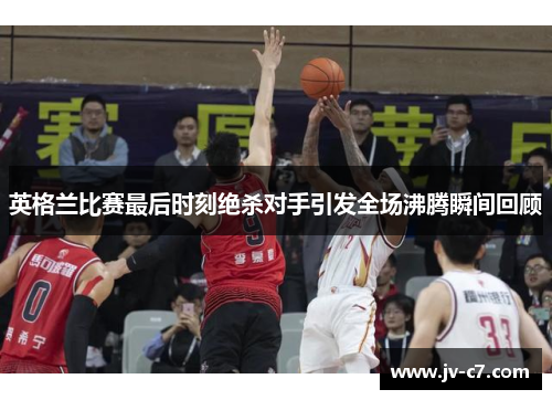 英格兰比赛最后时刻绝杀对手引发全场沸腾瞬间回顾