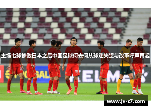 主场七球惨败日本之后中国足球何去何从球迷失望与改革呼声再起