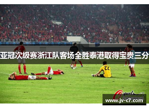 亚冠次级赛浙江队客场全胜泰港取得宝贵三分 亚冠次级赛浙江队客场全胜泰港取得宝贵三分