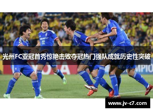 光州FC亚冠首秀惊艳击败夺冠热门强队成就历史性突破