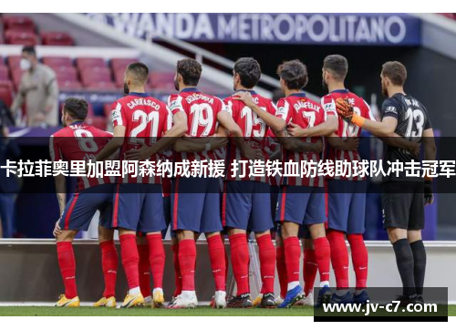 卡拉菲奥里加盟阿森纳成新援 打造铁血防线助球队冲击冠军