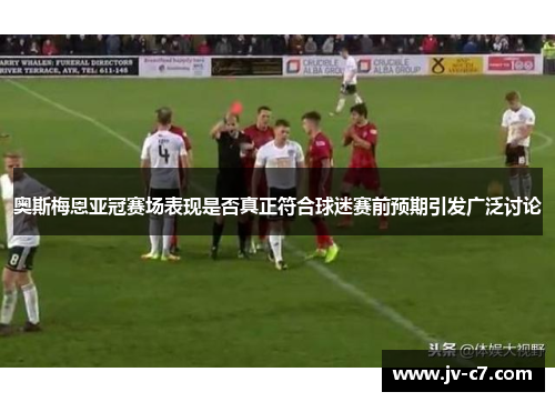 奥斯梅恩亚冠赛场表现是否真正符合球迷赛前预期引发广泛讨论