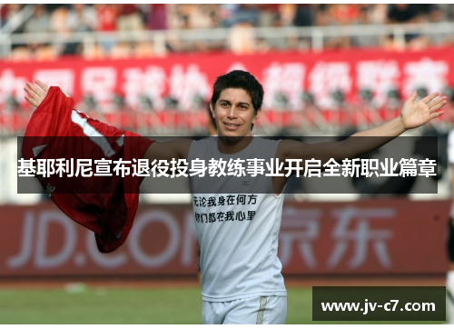 基耶利尼宣布退役投身教练事业开启全新职业篇章 基耶利尼宣布退役投身教练事业开启全新职业篇章