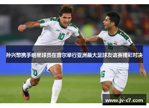 孙兴慜携手明星球员在首尔举行亚洲最大足球友谊赛精彩对决