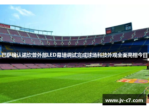 巴萨确认诺坎普外部LED幕墙调试完成球场科技外观全面亮相今日