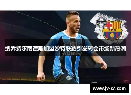 纳乔费尔南德斯加盟沙特联赛引发转会市场新热潮